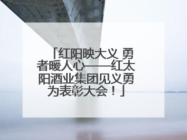 红阳映大义 勇者暖人心——红太阳酒业集团见义勇为表彰大会！