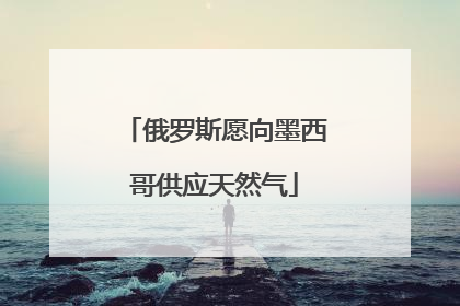 俄罗斯愿向墨西哥供应天然气