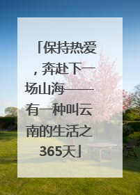 保持热爱，奔赴下一场山海——有一种叫云南的生活之365天