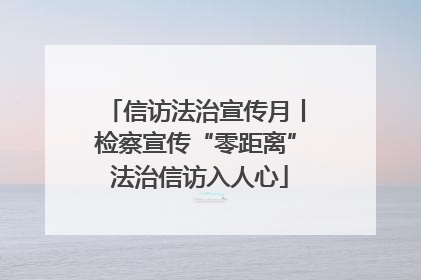 信访法治宣传月丨检察宣传“零距离” 法治信访入人心