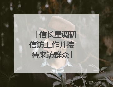 信长星调研信访工作并接待来访群众