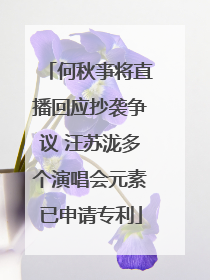 何秋亊将直播回应抄袭争议 汪苏泷多个演唱会元素已申请专利
