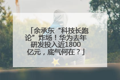 余承东“科技长跑论”炸场！华为去年研发投入近1800亿元，底气何在？