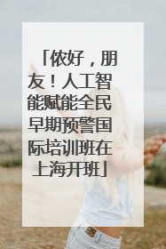 侬好，朋友！人工智能赋能全民早期预警国际培训班在上海开班