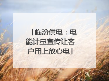 临汾供电：电能计量宣传让客户用上放心电