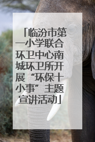 临汾市第一小学联合环卫中心南城环卫所开展“环保十小事”主题宣讲活动