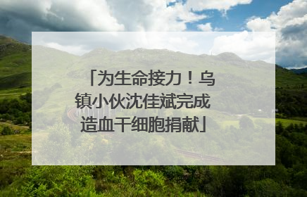 为生命接力！乌镇小伙沈佳斌完成造血干细胞捐献