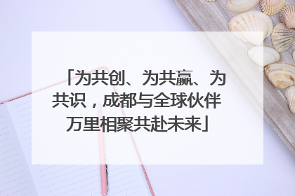 为共创、为共赢、为共识，成都与全球伙伴万里相聚共赴未来