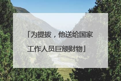 为提拔，他送给国家工作人员巨额财物