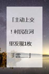 主动上交！村民在河里发现1枚手雷……