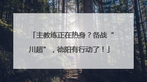 主教练正在热身？备战“川超”，德阳有行动了！