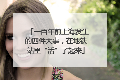 一百年前上海发生的四件大事，在地铁站里“活”了起来
