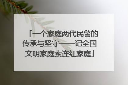 一个家庭两代民警的传承与坚守——记全国文明家庭索连红家庭