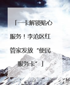 一卡解锁贴心服务！李沧区红管家发放“便民服务卡”