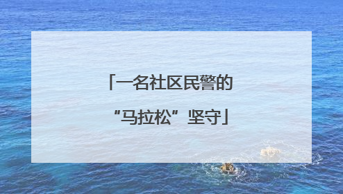 一名社区民警的“马拉松”坚守
