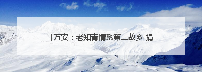万安：老知青情系第二故乡 捐赠690个书包给孩子（图）