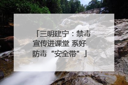 三明建宁：禁毒宣传进课堂 系好防毒“安全带”