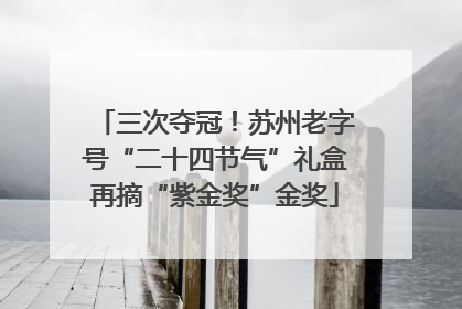 三次夺冠！苏州老字号“二十四节气”礼盒再摘“紫金奖”金奖