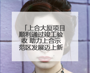 上合大厦项目顺利通过竣工验收 助力上合示范区发展迈上新台阶