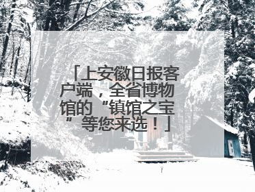 上安徽日报客户端，全省博物馆的“镇馆之宝”等您来选！