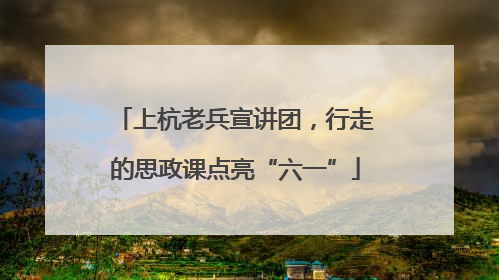 上杭老兵宣讲团，行走的思政课点亮“六一”