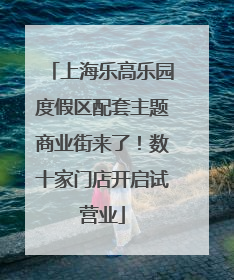 上海乐高乐园度假区配套主题商业街来了！数十家门店开启试营业