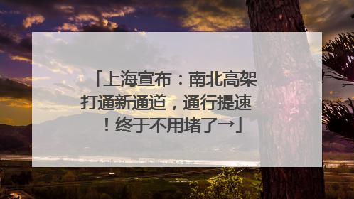 上海宣布：南北高架打通新通道，通行提速！终于不用堵了→