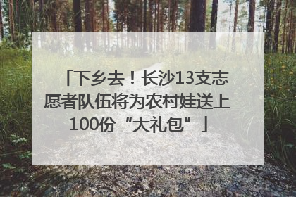 下乡去！长沙13支志愿者队伍将为农村娃送上100份“大礼包”