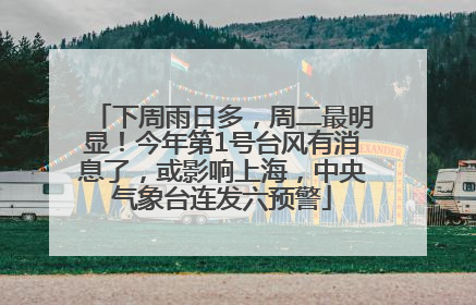 下周雨日多，周二最明显！今年第1号台风有消息了，或影响上海，中央气象台连发六预警