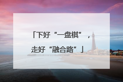 下好“一盘棋”，走好“融合路”