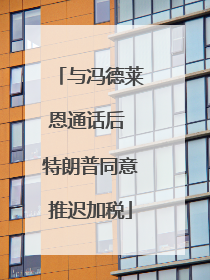 与冯德莱恩通话后 特朗普同意推迟加税
