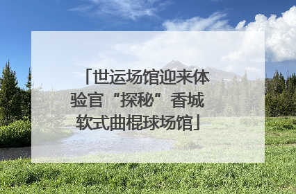 世运场馆迎来体验官“探秘”香城软式曲棍球场馆