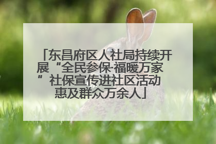 东昌府区人社局持续开展“全民参保·福暖万家”社保宣传进社区活动 惠及群众万余人