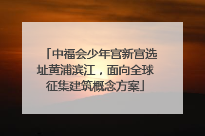 中福会少年宫新宫选址黄浦滨江，面向全球征集建筑概念方案