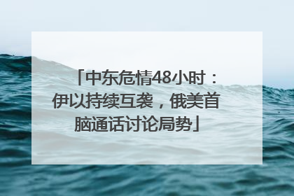 中东危情48小时：伊以持续互袭，俄美首脑通话讨论局势