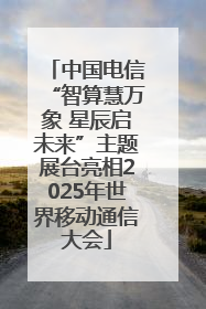 中国电信“智算慧万象 星辰启未来”主题展台亮相2025年世界移动通信大会
