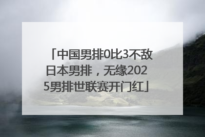 中国男排0比3不敌日本男排，无缘2025男排世联赛开门红