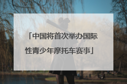 中国将首次举办国际性青少年摩托车赛事