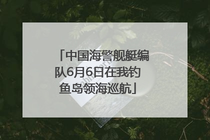 中国海警舰艇编队6月6日在我钓鱼岛领海巡航