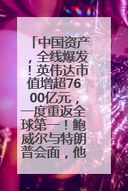 中国资产，全线爆发！英伟达市值增超7600亿元，一度重返全球第一！鲍威尔与特朗普会面，他们聊了什么？