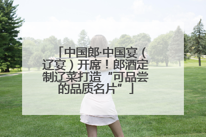 中国郎·中国宴（辽宴）开席！郎酒定制辽菜打造“可品尝的品质名片”