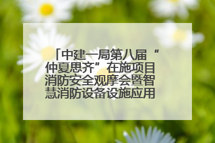 中建一局第八届“仲夏思齐”在施项目消防安全观摩会暨智慧消防设备设施应用交流会成功举办