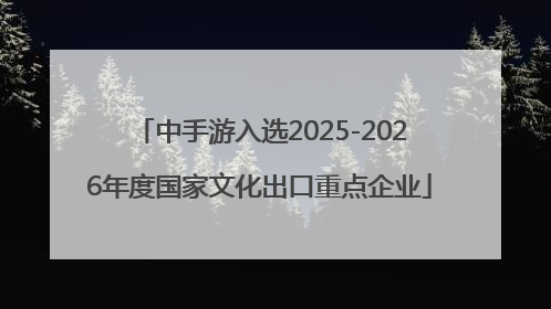 中手游入选2025-2026年度国家文化出口重点企业