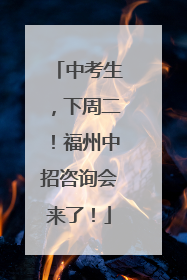 中考生，下周二！福州中招咨询会来了！