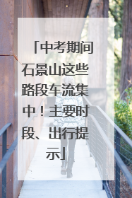 中考期间石景山这些路段车流集中！主要时段、出行提示