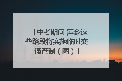 中考期间 萍乡这些路段将实施临时交通管制（图）