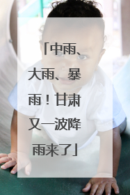 中雨、大雨、暴雨！甘肃又一波降雨来了