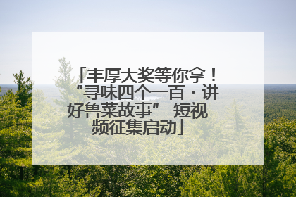 丰厚大奖等你拿！“寻味四个一百・讲好鲁菜故事” 短视频征集启动