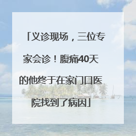 义诊现场，三位专家会诊！腹痛40天的他终于在家门口医院找到了病因