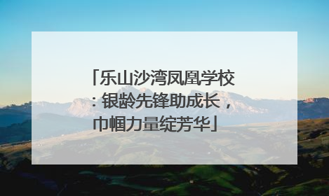 乐山沙湾凤凰学校：银龄先锋助成长，巾帼力量绽芳华